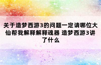 关于造梦西游3的问题一定请哪位大仙帮我解释解释魂器 造梦西游3讲了什么